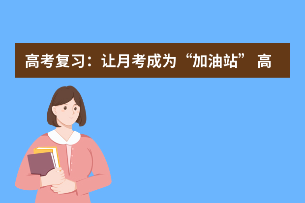 高考复习：让月考成为“加油站” 高考复习四步兵法教你从学渣逆袭成学神